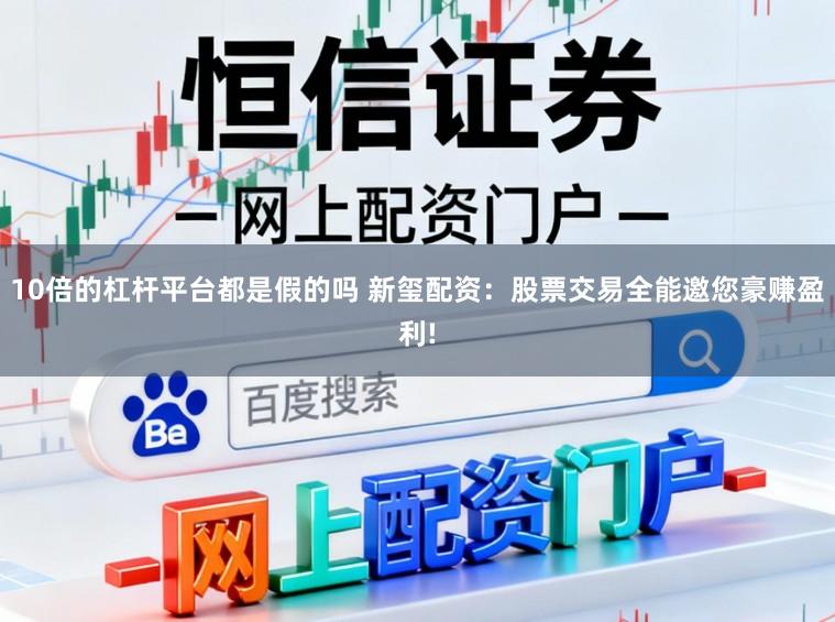 10倍的杠杆平台都是假的吗 新玺配资:股票交易全能邀您豪赚盈利!