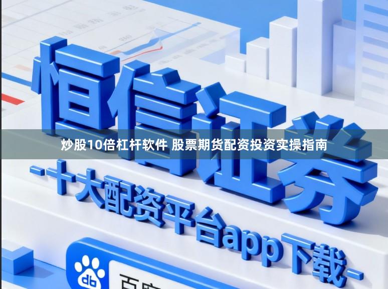 炒股10倍杠杆软件 股票期货配资投资实操指南
