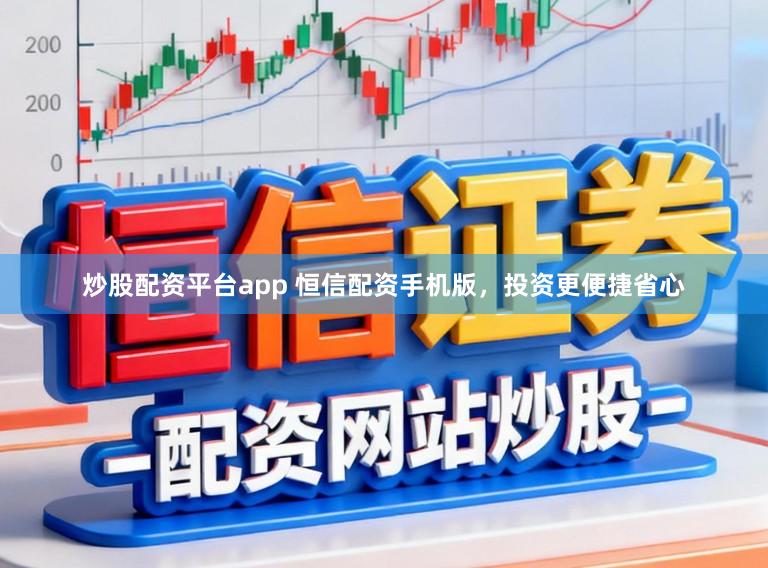 炒股配资平台app 恒信配资手机版，投资更便捷省心