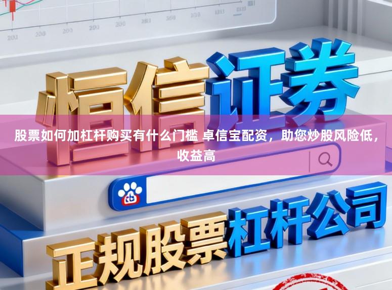 股票如何加杠杆购买有什么门槛 卓信宝配资，助您炒股风险低，收益高