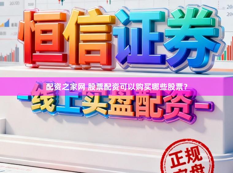 配资之家网 股票配资可以购买哪些股票？