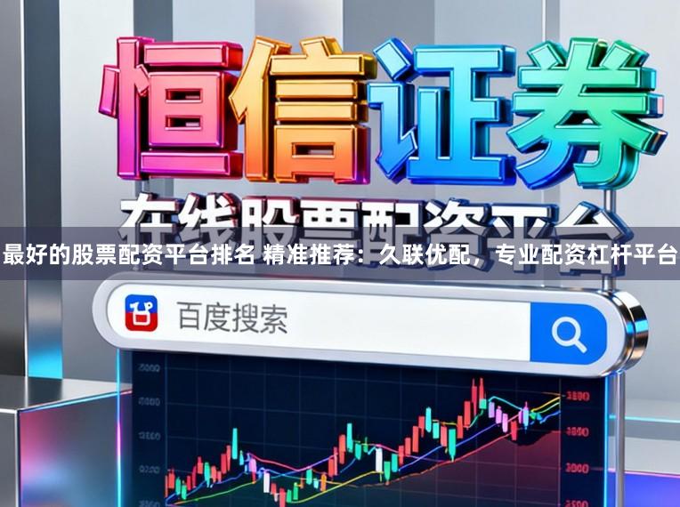 最好的股票配资平台排名 精准推荐：久联优配，专业配资杠杆平台