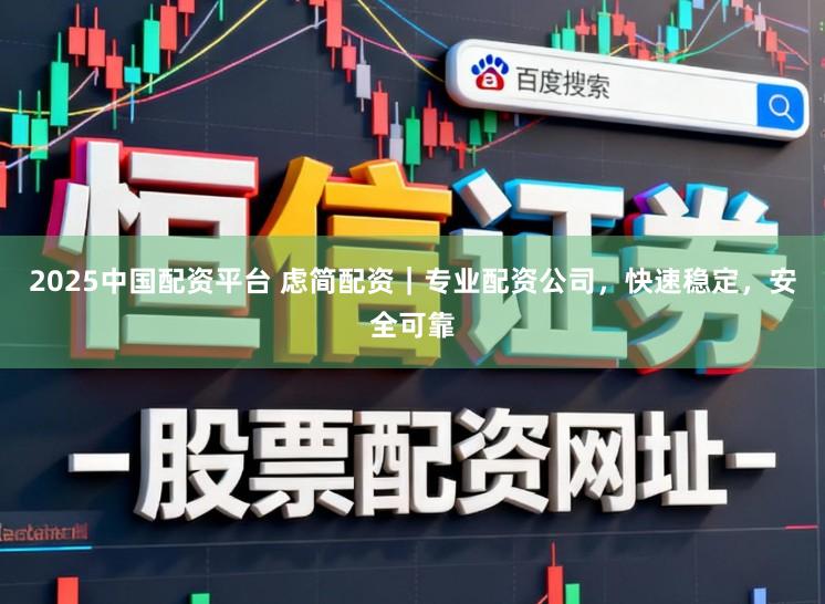 2025中国配资平台 虑简配资｜专业配资公司，快速稳定，安全可靠