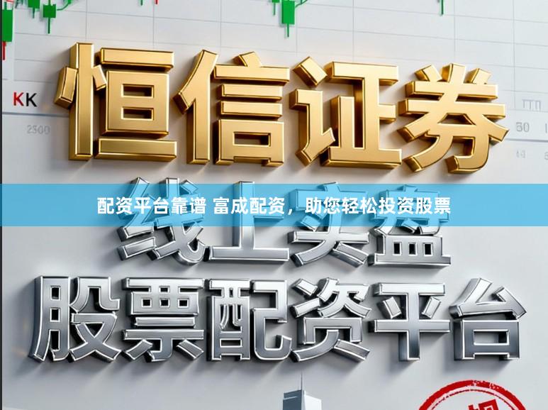 配资平台靠谱 富成配资，助您轻松投资股票