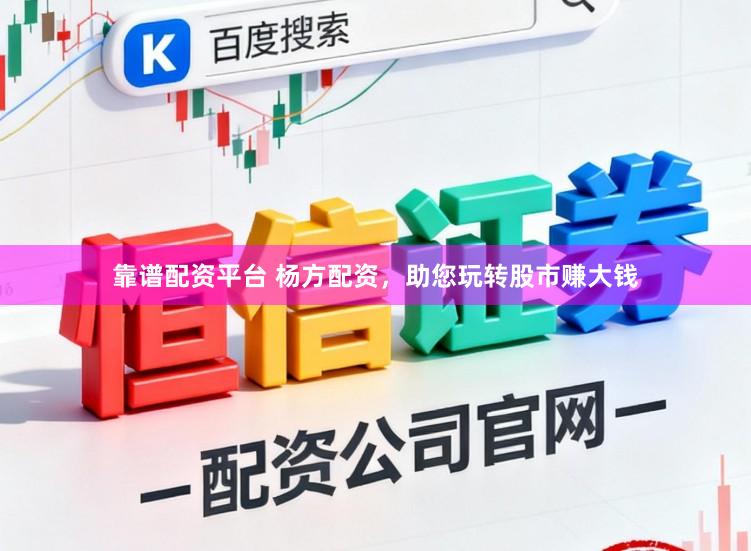 靠谱配资平台 杨方配资，助您玩转股市赚大钱
