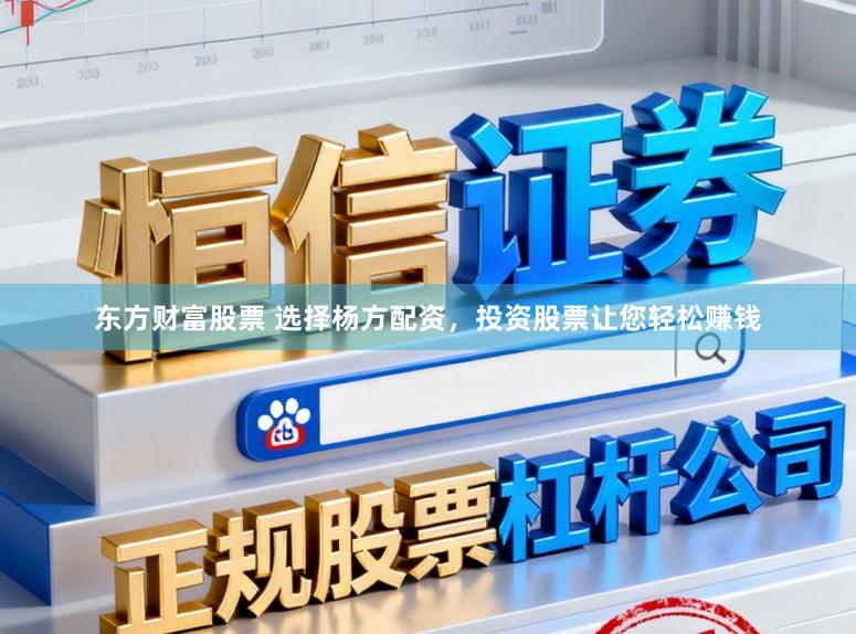 东方财富股票 选择杨方配资，投资股票让您轻松赚钱