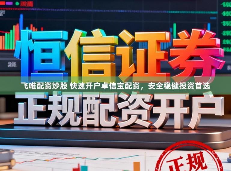 飞唯配资炒股 快速开户卓信宝配资，安全稳健投资首选