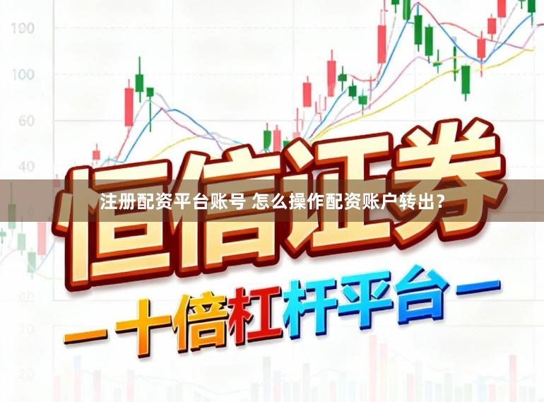 注册配资平台账号 怎么操作配资账户转出？
