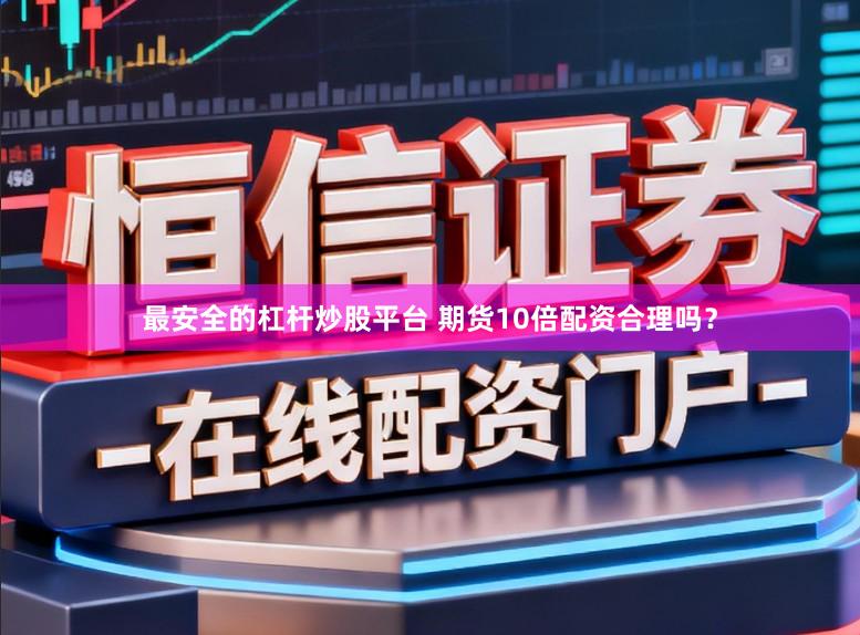 最安全的杠杆炒股平台 期货10倍配资合理吗?