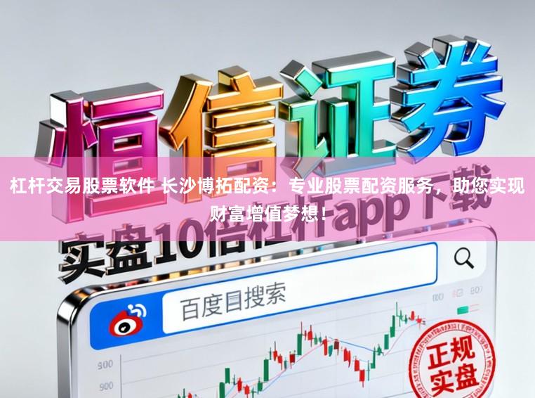 杠杆交易股票软件 长沙博拓配资：专业股票配资服务，助您实现财富增值梦想！