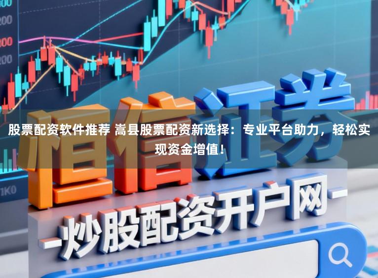 股票配资软件推荐 嵩县股票配资新选择：专业平台助力，轻松实现资金增值！