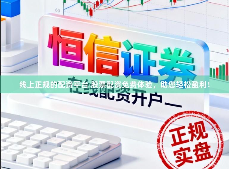 线上正规的配资平台 股票配资免费体验，助您轻松盈利！