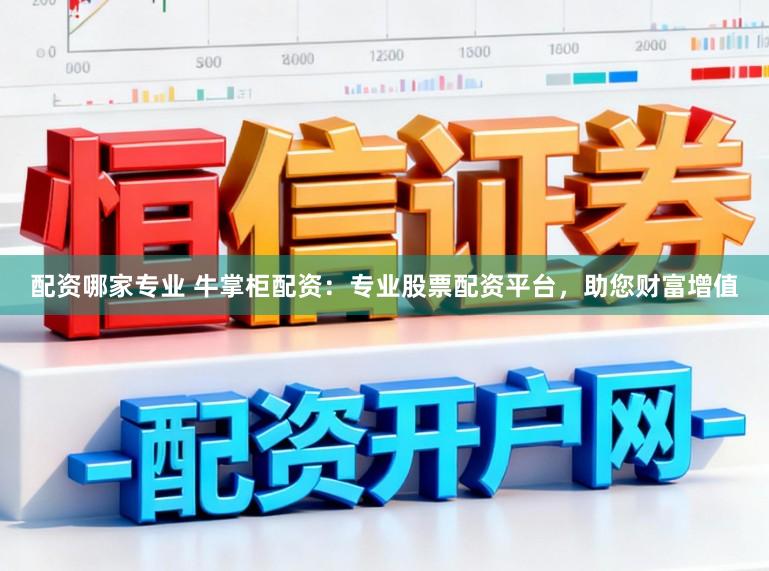 配资哪家专业 牛掌柜配资:专业股票配资平台,助您财富增值