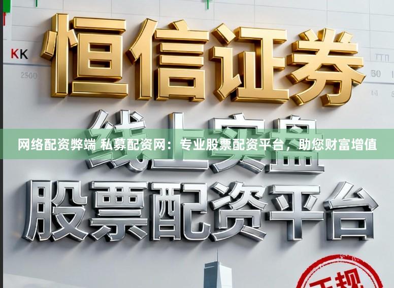 网络配资弊端 私募配资网:专业股票配资平台,助您财富增值